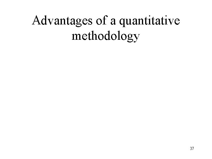 Advantages of a quantitative methodology 37 