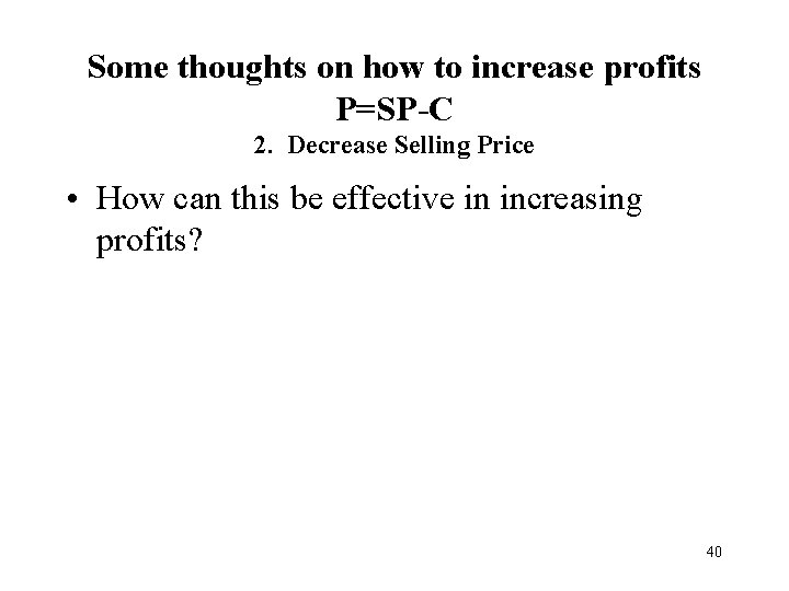 Some thoughts on how to increase profits P=SP-C 2. Decrease Selling Price • How