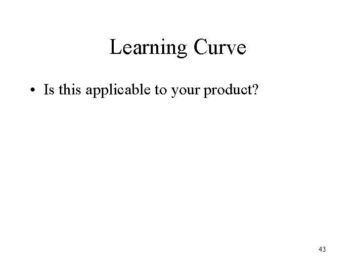Learning Curve • Is this applicable to your product? 43 