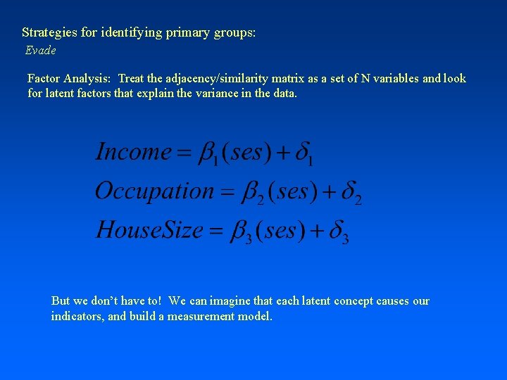 Strategies for identifying primary groups: Evade Factor Analysis: Treat the adjacency/similarity matrix as a