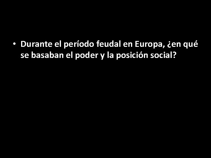  • Durante el período feudal en Europa, ¿en qué se basaban el poder