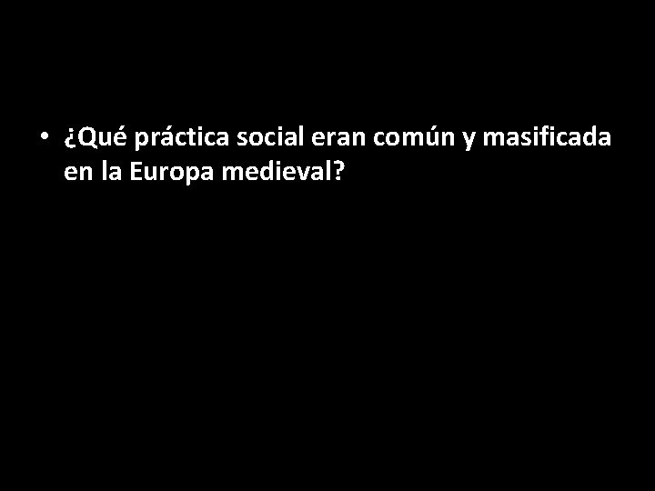  • ¿Qué práctica social eran común y masificada en la Europa medieval? 