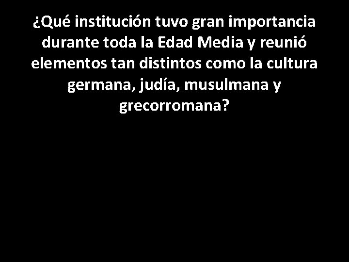 ¿Qué institución tuvo gran importancia durante toda la Edad Media y reunió elementos tan