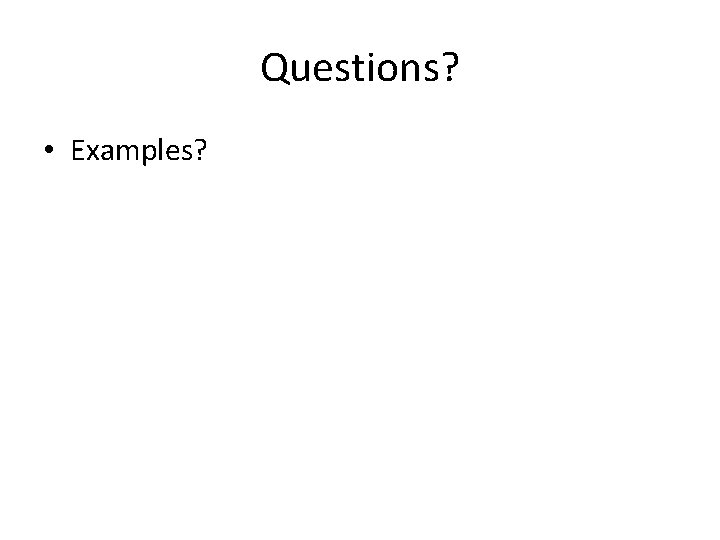 Questions? • Examples? 