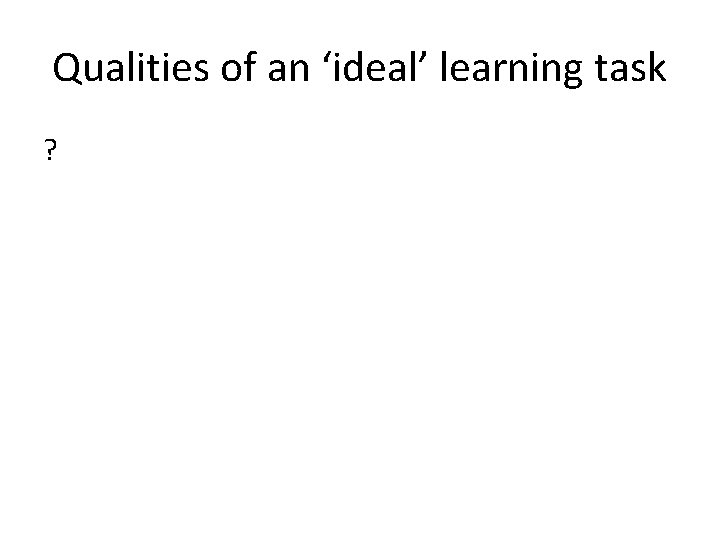 Qualities of an ‘ideal’ learning task ? 