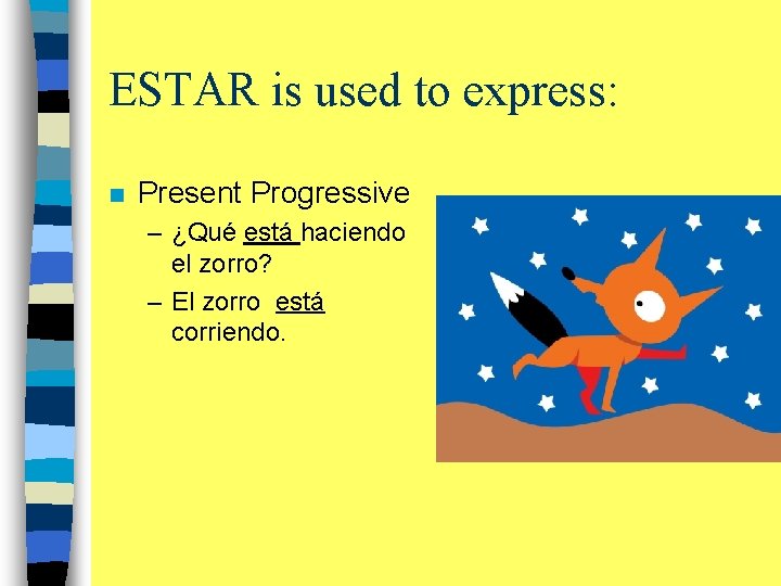 ESTAR is used to express: n Present Progressive – ¿Qué está haciendo el zorro?
