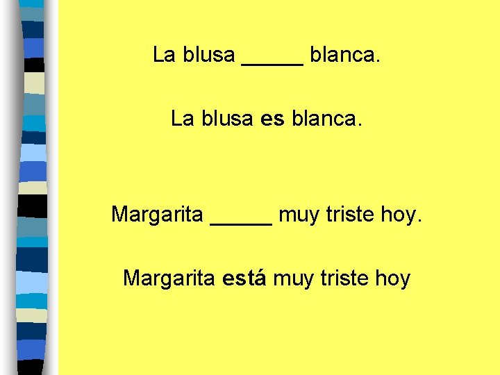 La blusa _____ blanca. La blusa es blanca. Margarita _____ muy triste hoy. Margarita