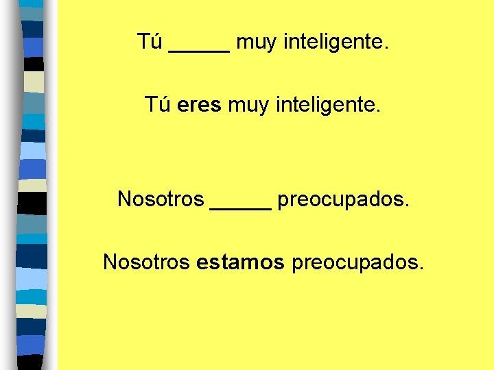 Tú _____ muy inteligente. Tú eres muy inteligente. Nosotros _____ preocupados. Nosotros estamos preocupados.