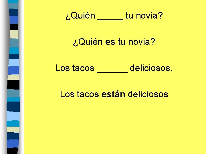 ¿Quién _____ tu novia? ¿Quién es tu novia? Los tacos ______ deliciosos. Los tacos