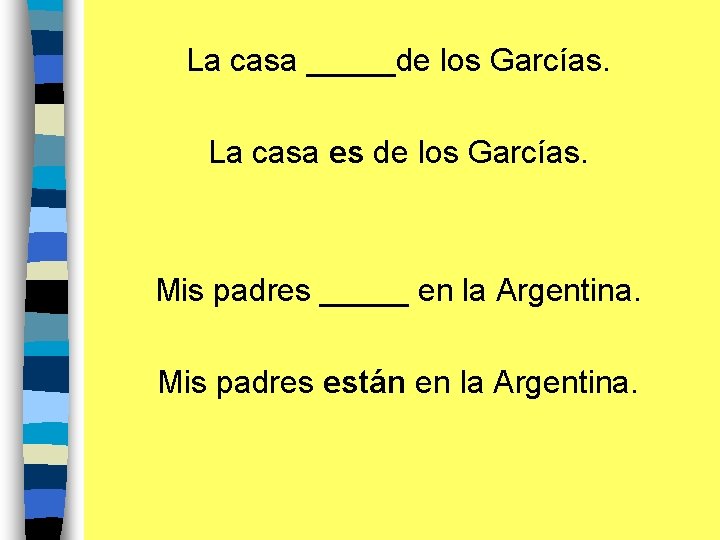 La casa _____de los Garcías. La casa es de los Garcías. Mis padres _____