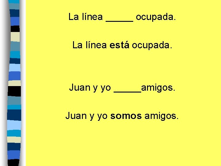 La línea _____ ocupada. La línea está ocupada. Juan y yo _____amigos. Juan y