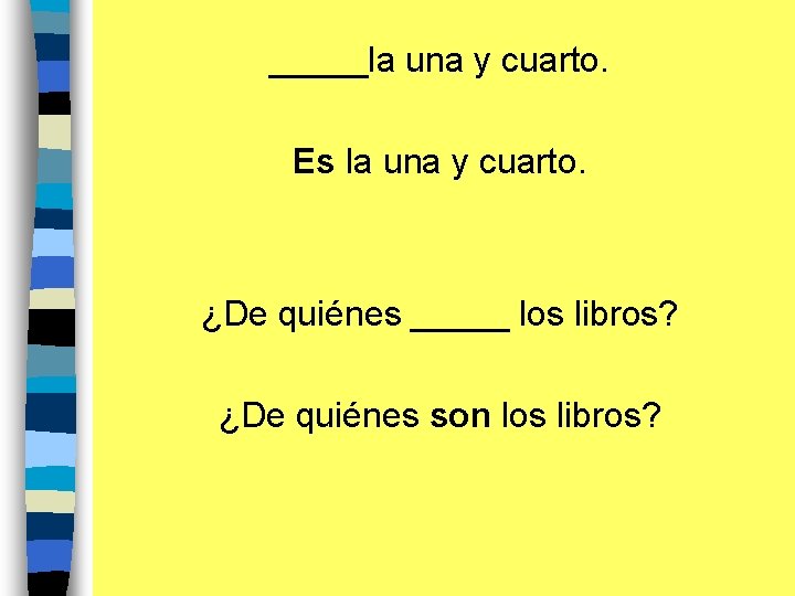 _____la una y cuarto. Es la una y cuarto. ¿De quiénes _____ los libros?