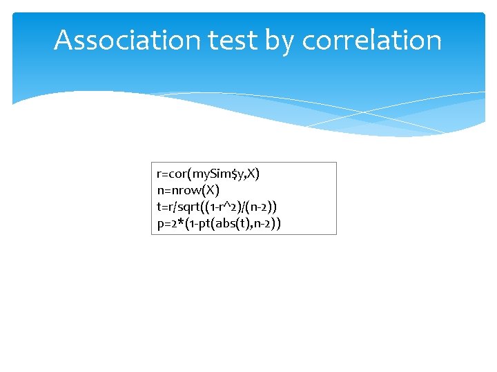 Association test by correlation r=cor(my. Sim$y, X) n=nrow(X) t=r/sqrt((1 -r^2)/(n-2)) p=2*(1 -pt(abs(t), n-2)) 