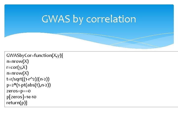 GWAS by correlation GWASby. Cor=function(X, y){ n=nrow(X) r=cor(y, X) n=nrow(X) t=r/sqrt((1 -r^2)/(n-2)) p=2*(1 -pt(abs(t),