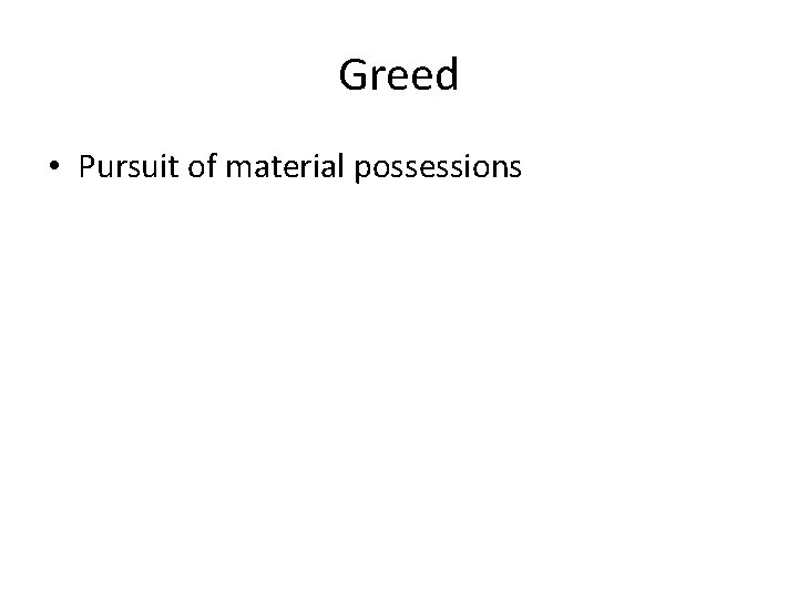 Greed • Pursuit of material possessions 