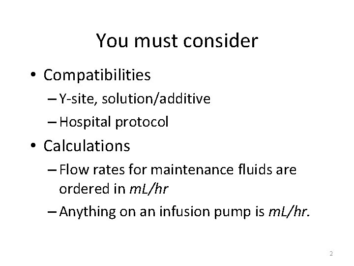 You must consider • Compatibilities – Y-site, solution/additive – Hospital protocol • Calculations –