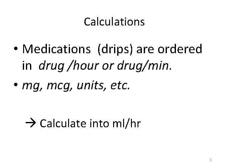 Calculations • Medications (drips) are ordered in drug /hour or drug/min. • mg, mcg,