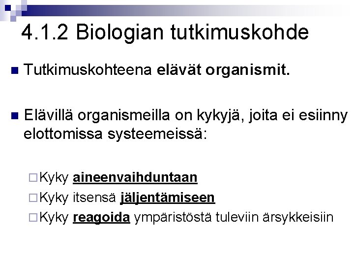 4. 1. 2 Biologian tutkimuskohde n Tutkimuskohteena elävät organismit. n Elävillä organismeilla on kykyjä,