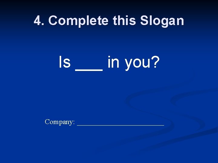 4. Complete this Slogan Is ___ in you? Company: ____________ 