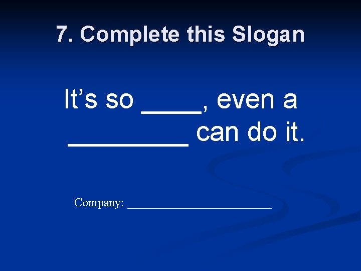 7. Complete this Slogan It’s so ____, even a ____ can do it. Company: