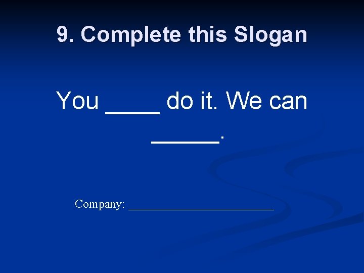 9. Complete this Slogan You ____ do it. We can _____. Company: ____________ 