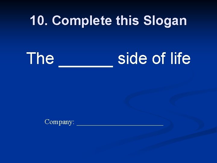 10. Complete this Slogan The ______ side of life Company: ____________ 