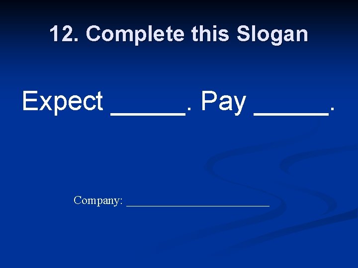 12. Complete this Slogan Expect _____. Pay _____. Company: ____________ 