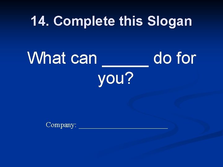 14. Complete this Slogan What can _____ do for you? Company: ____________ 