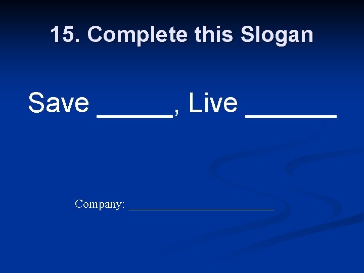 15. Complete this Slogan Save _____, Live ______ Company: ____________ 