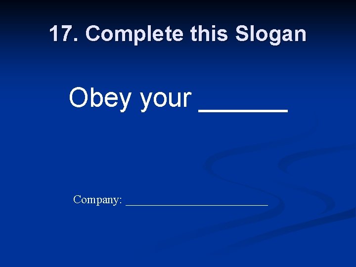 17. Complete this Slogan Obey your ______ Company: ____________ 