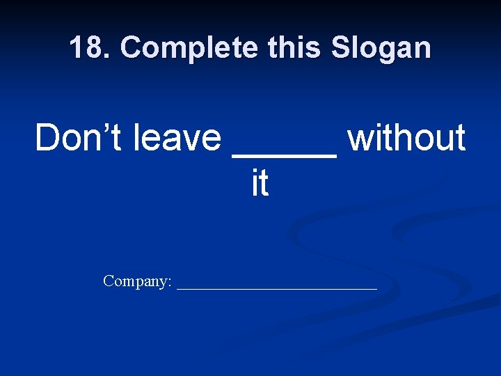 18. Complete this Slogan Don’t leave _____ without it Company: ____________ 