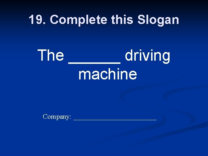 19. Complete this Slogan The ______ driving machine Company: ____________ 