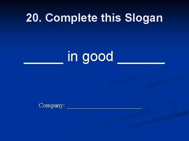 20. Complete this Slogan _____ in good ______ Company: ____________ 