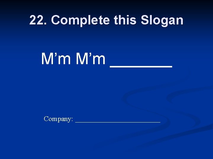 22. Complete this Slogan M’m _______ Company: ____________ 