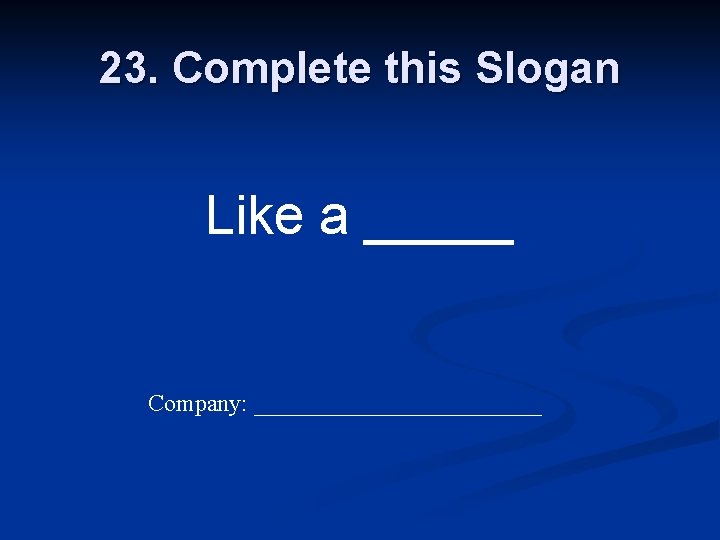 23. Complete this Slogan Like a _____ Company: ____________ 
