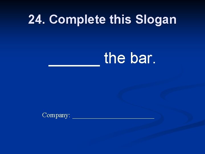 24. Complete this Slogan ______ the bar. Company: ____________ 