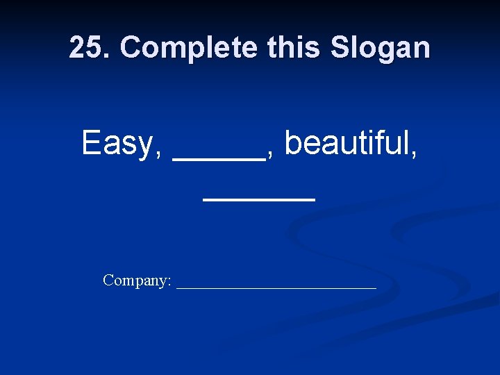25. Complete this Slogan Easy, _____, beautiful, ______ Company: ____________ 