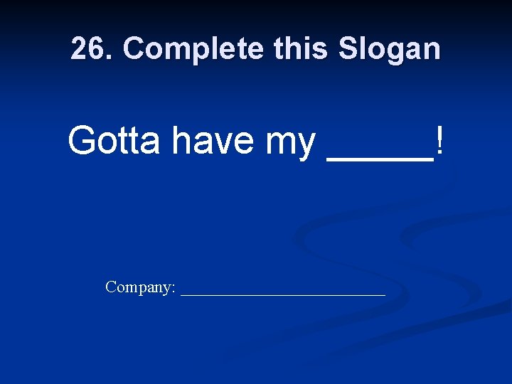 26. Complete this Slogan Gotta have my _____! Company: ____________ 