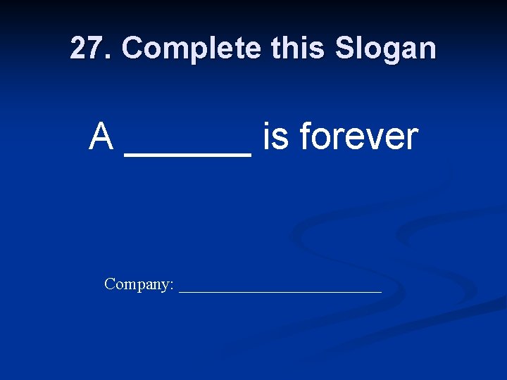 27. Complete this Slogan A ______ is forever Company: ____________ 
