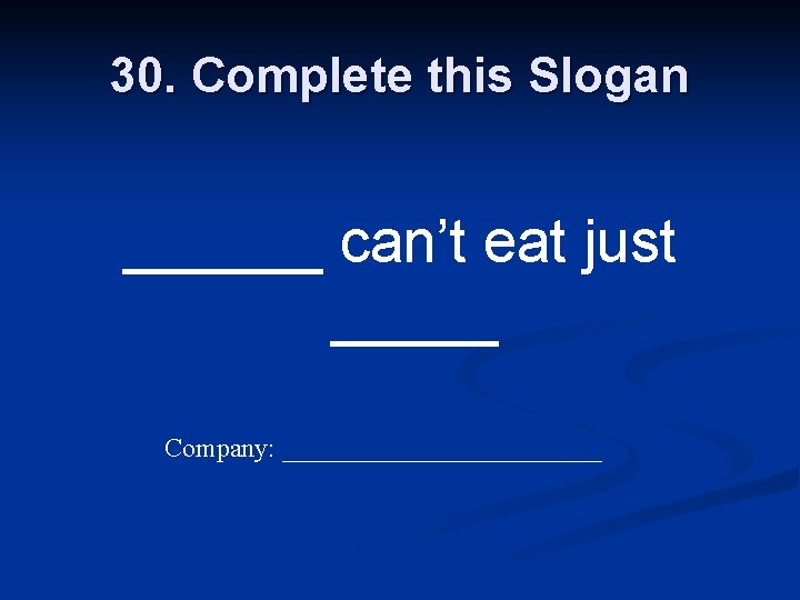 30. Complete this Slogan ______ can’t eat just _____ Company: ____________ 