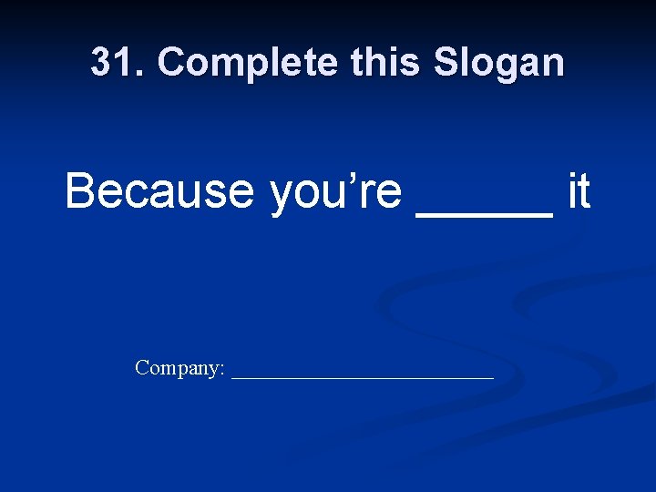 31. Complete this Slogan Because you’re _____ it Company: ____________ 