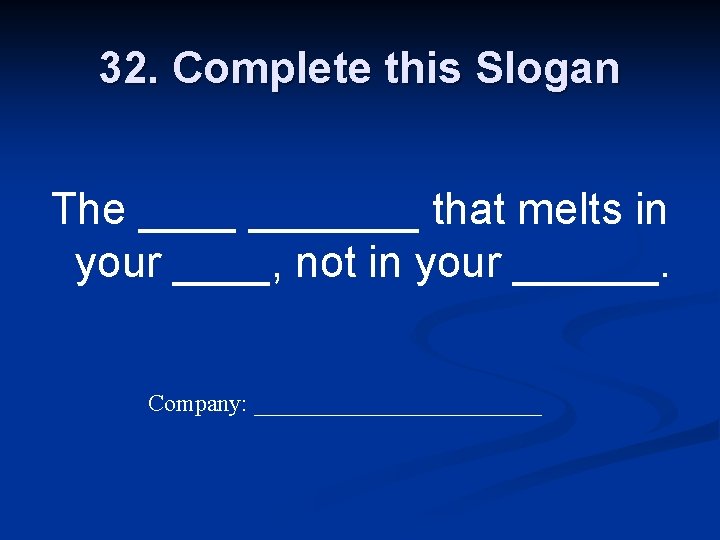 32. Complete this Slogan The _______ that melts in your ____, not in your