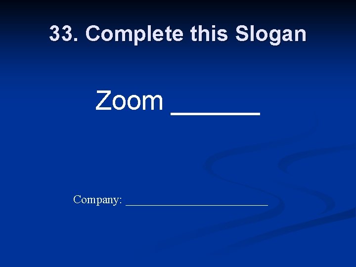 33. Complete this Slogan Zoom ______ Company: ____________ 