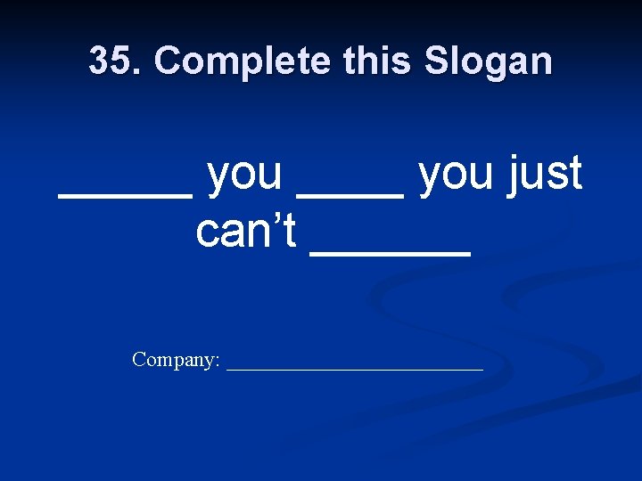35. Complete this Slogan _____ you just can’t ______ Company: ____________ 