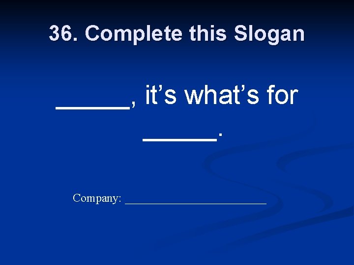 36. Complete this Slogan _____, it’s what’s for _____. Company: ____________ 
