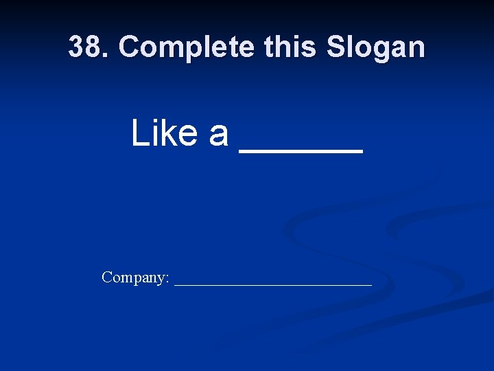 38. Complete this Slogan Like a ______ Company: ____________ 