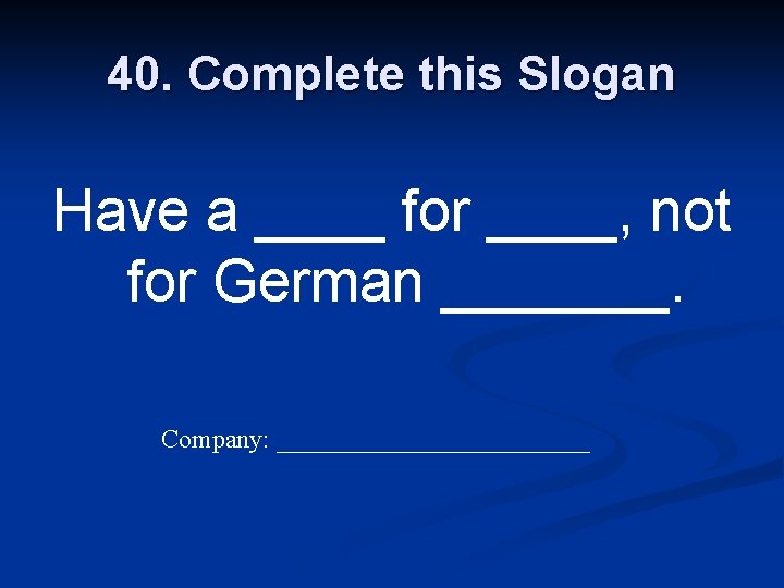 40. Complete this Slogan Have a ____ for ____, not for German _______. Company: