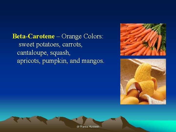 Beta-Carotene – Orange Colors: sweet potatoes, carrots, cantaloupe, squash, apricots, pumpkin, and mangos. dr