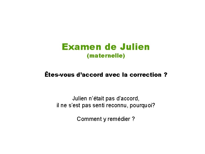 Examen de Julien (maternelle) Êtes-vous d’accord avec la correction ? Julien n’était pas d’accord,