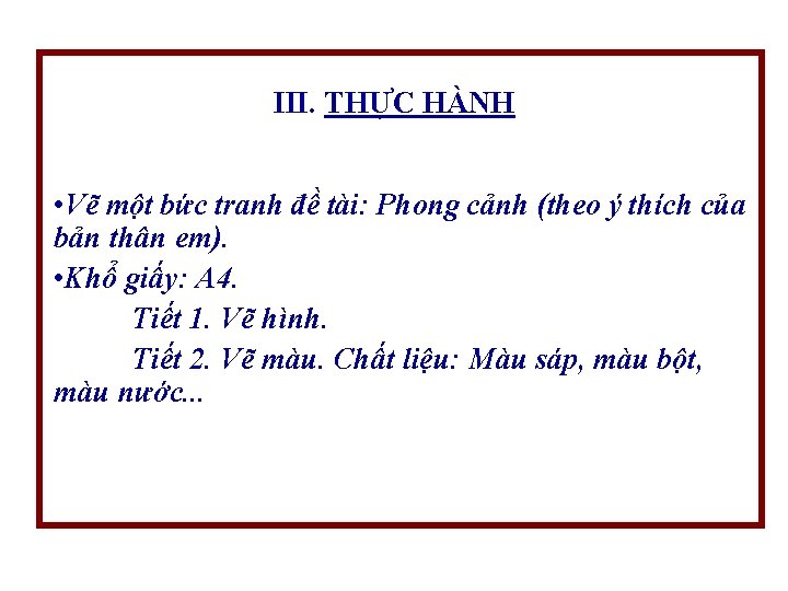 III. THỰC HÀNH • Vẽ một bức tranh đề tài: Phong cảnh (theo ý